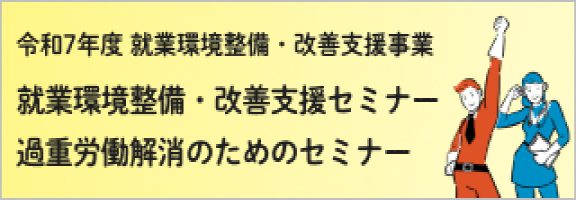令和7年度 就業環境整備・改善支援事業「就業環境整備・改善支援セミナー」「過重労働解消のためのセミナー」